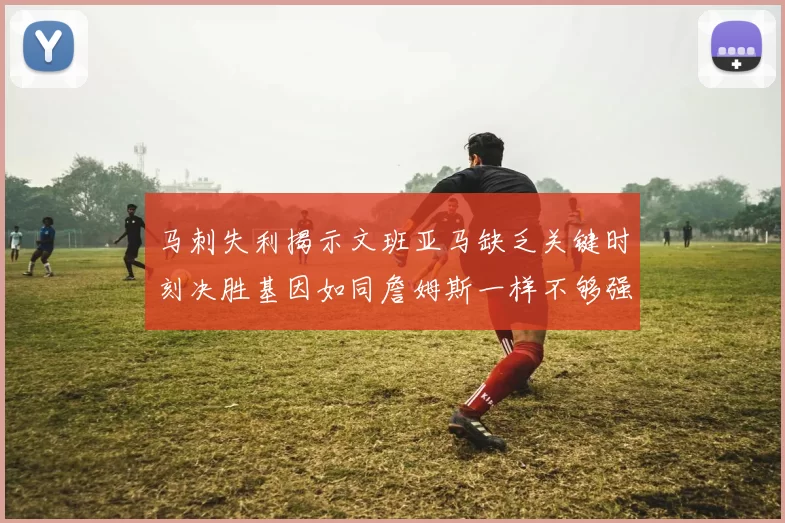 马刺失利揭示文班亚马缺乏关键时刻决胜基因如同詹姆斯一样不够强势