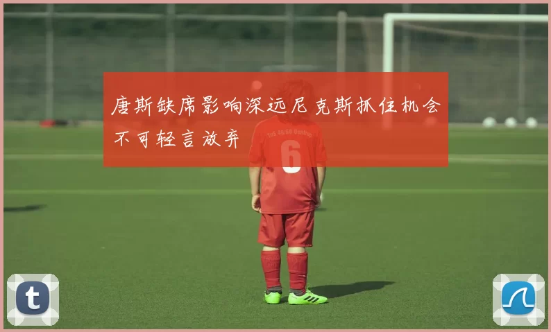 唐斯缺席影响深远尼克斯抓住机会不可轻言放弃