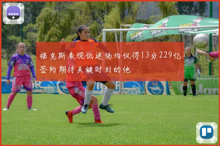 福克斯表现低迷场均仅得13分229亿签约期待关键时刻的他